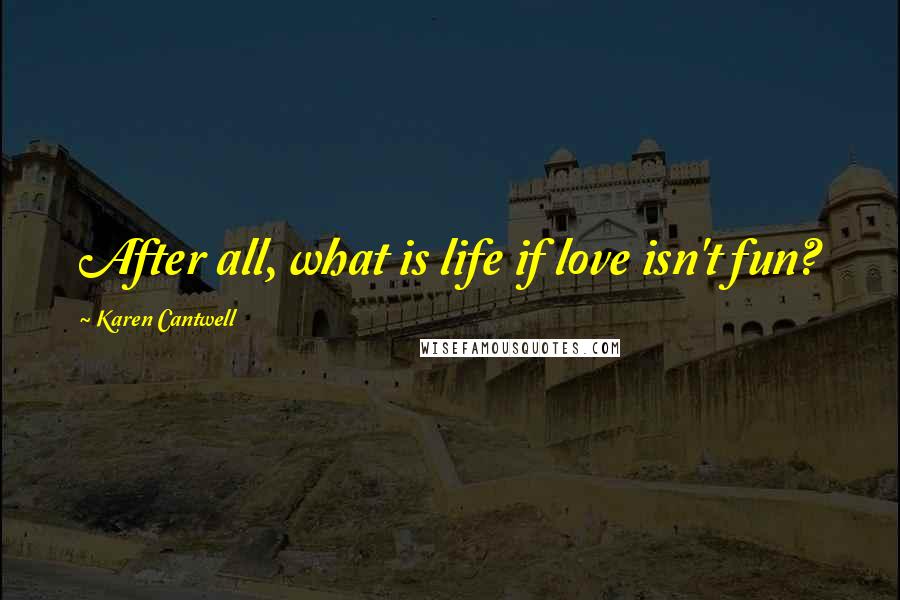 Karen Cantwell Quotes: After all, what is life if love isn't fun?