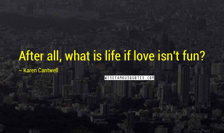 Karen Cantwell Quotes: After all, what is life if love isn't fun?