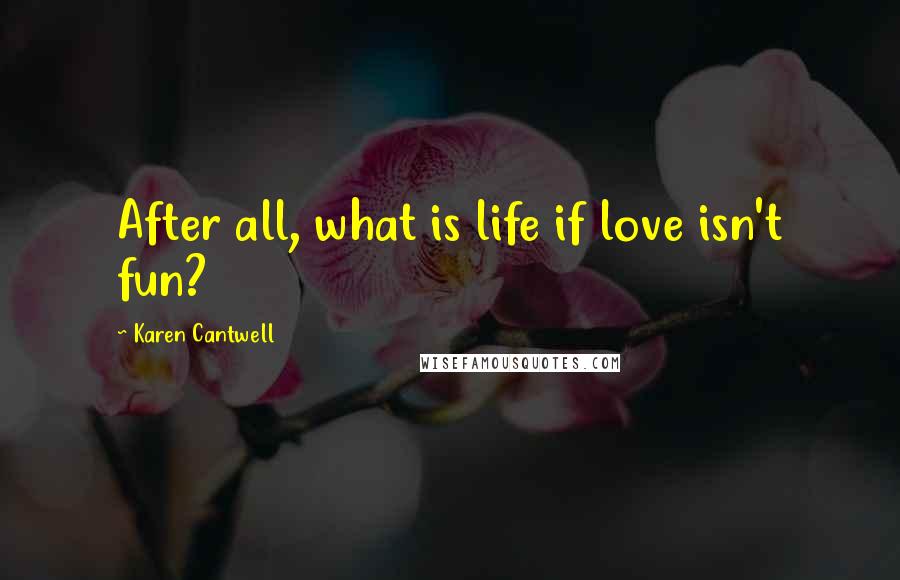 Karen Cantwell Quotes: After all, what is life if love isn't fun?