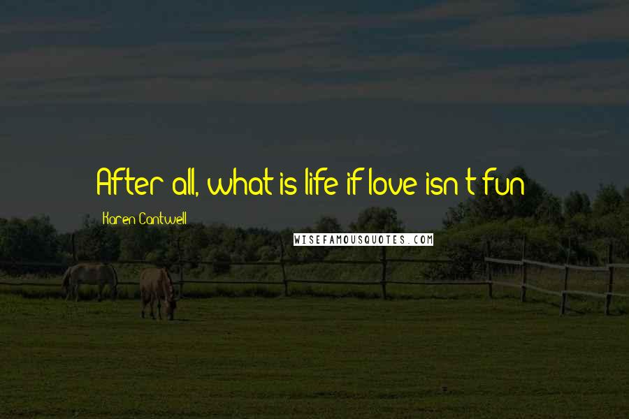 Karen Cantwell Quotes: After all, what is life if love isn't fun?