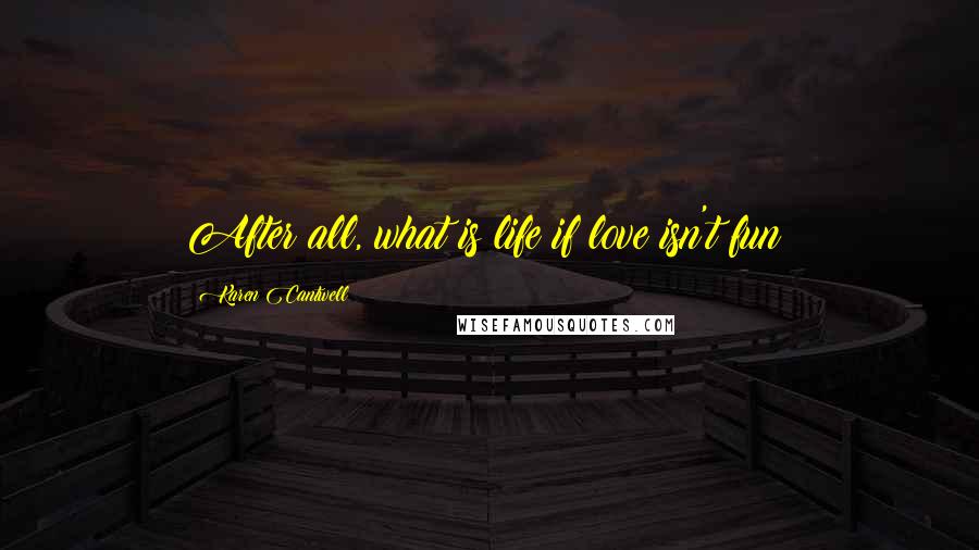 Karen Cantwell Quotes: After all, what is life if love isn't fun?