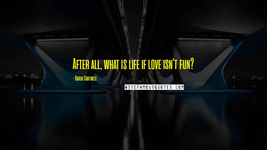Karen Cantwell Quotes: After all, what is life if love isn't fun?