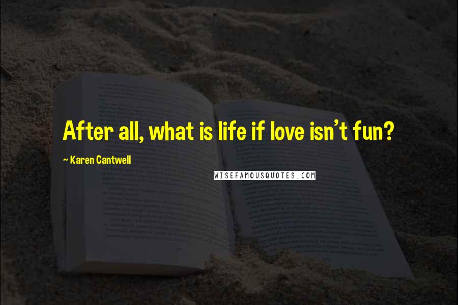 Karen Cantwell Quotes: After all, what is life if love isn't fun?