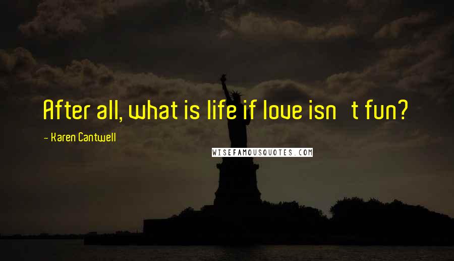 Karen Cantwell Quotes: After all, what is life if love isn't fun?