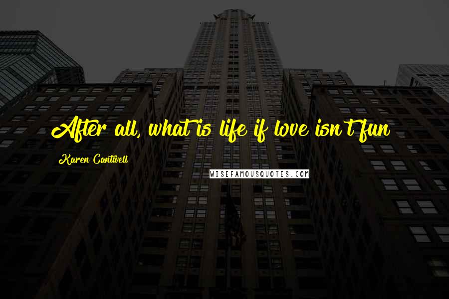 Karen Cantwell Quotes: After all, what is life if love isn't fun?