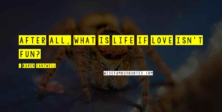 Karen Cantwell Quotes: After all, what is life if love isn't fun?