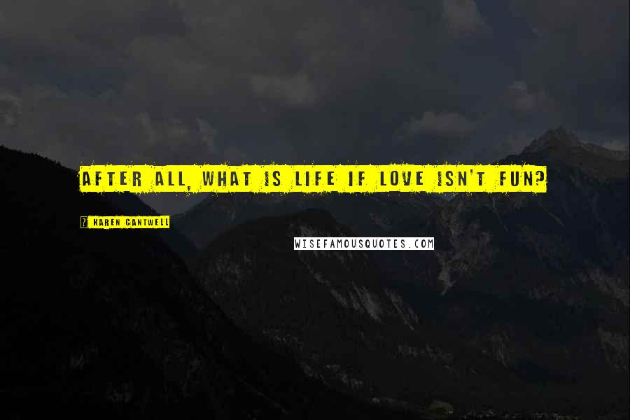 Karen Cantwell Quotes: After all, what is life if love isn't fun?