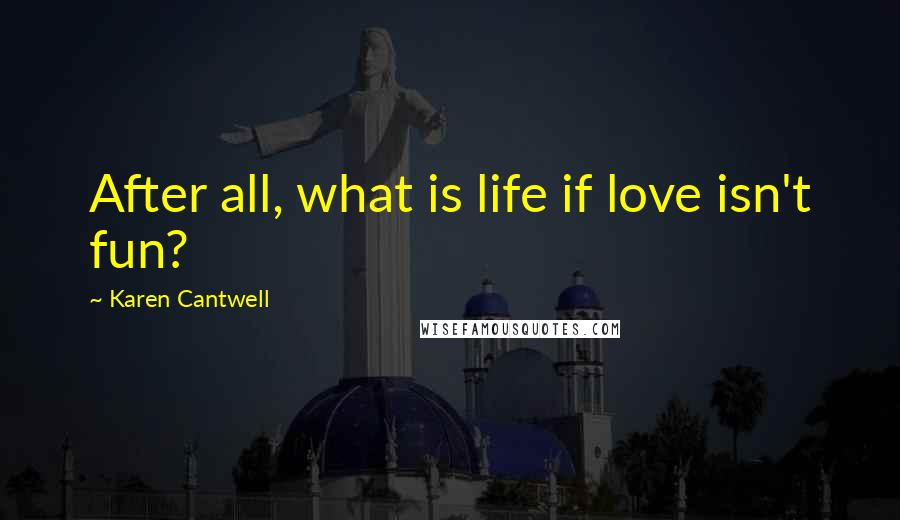 Karen Cantwell Quotes: After all, what is life if love isn't fun?