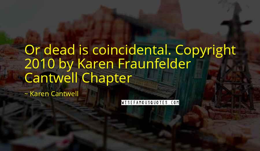Karen Cantwell Quotes: Or dead is coincidental. Copyright 2010 by Karen Fraunfelder Cantwell Chapter
