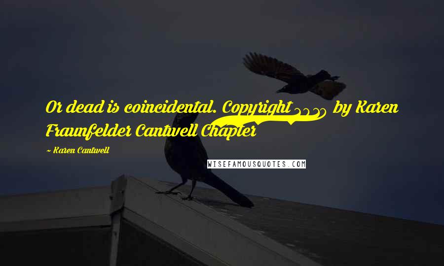 Karen Cantwell Quotes: Or dead is coincidental. Copyright 2010 by Karen Fraunfelder Cantwell Chapter