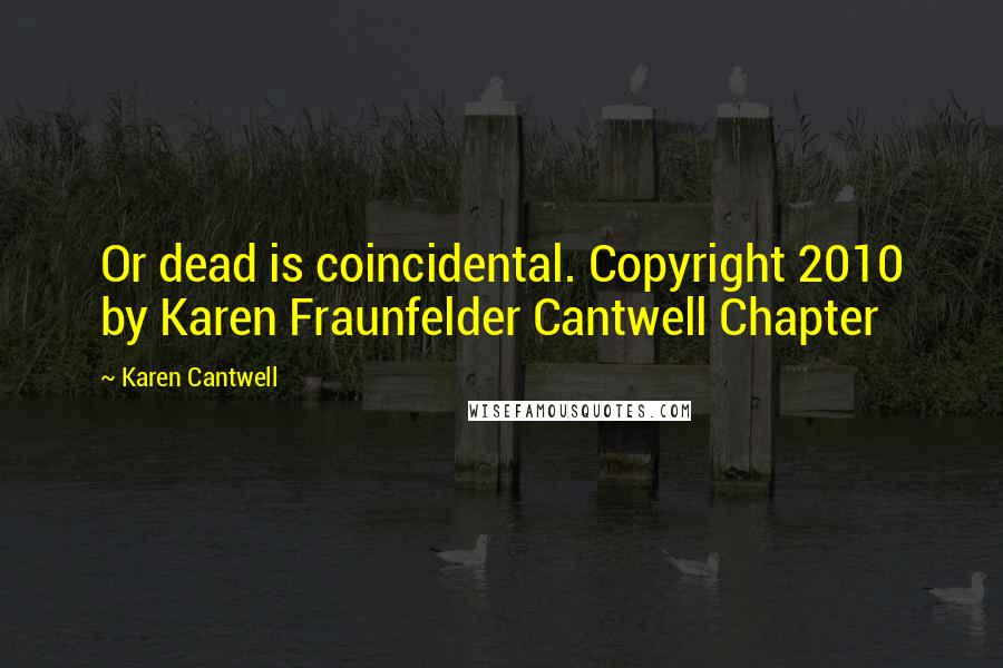 Karen Cantwell Quotes: Or dead is coincidental. Copyright 2010 by Karen Fraunfelder Cantwell Chapter