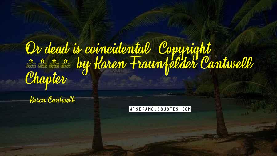Karen Cantwell Quotes: Or dead is coincidental. Copyright 2010 by Karen Fraunfelder Cantwell Chapter