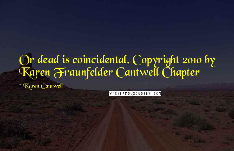 Karen Cantwell Quotes: Or dead is coincidental. Copyright 2010 by Karen Fraunfelder Cantwell Chapter