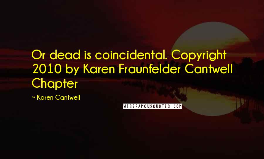 Karen Cantwell Quotes: Or dead is coincidental. Copyright 2010 by Karen Fraunfelder Cantwell Chapter