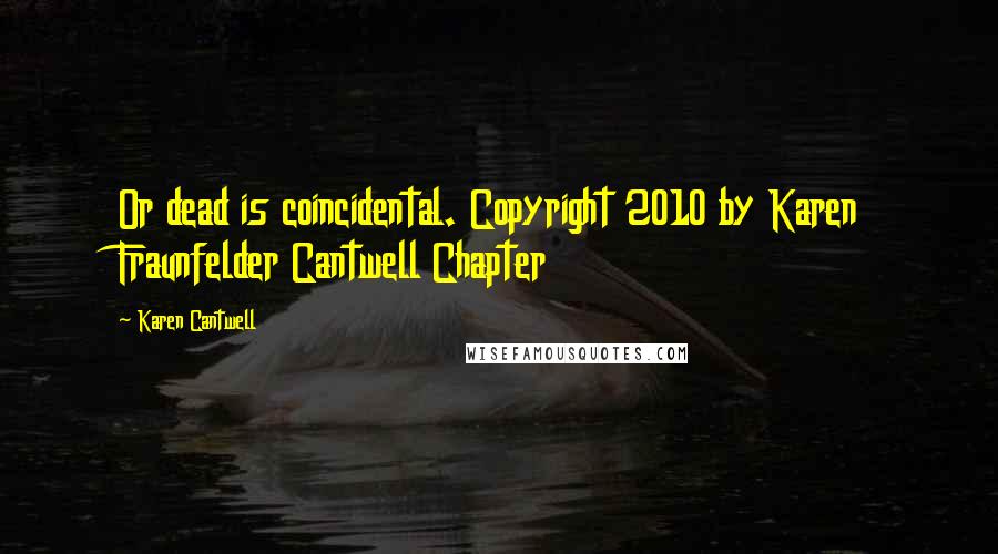 Karen Cantwell Quotes: Or dead is coincidental. Copyright 2010 by Karen Fraunfelder Cantwell Chapter