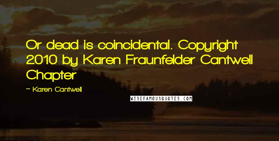 Karen Cantwell Quotes: Or dead is coincidental. Copyright 2010 by Karen Fraunfelder Cantwell Chapter
