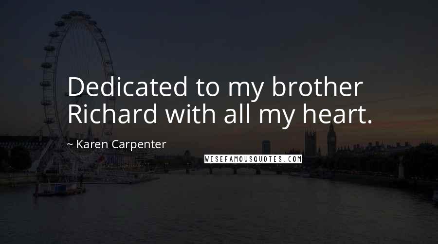 Karen Carpenter Quotes: Dedicated to my brother Richard with all my heart.