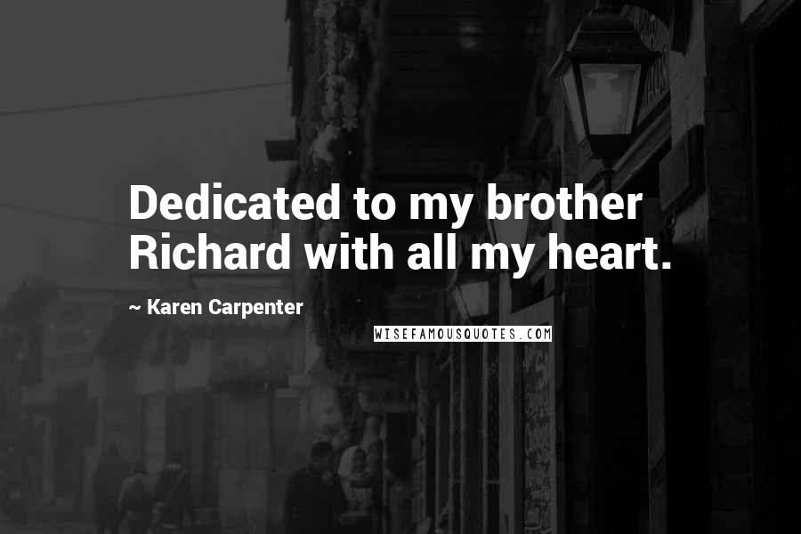 Karen Carpenter Quotes: Dedicated to my brother Richard with all my heart.