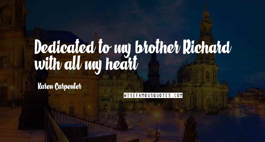 Karen Carpenter Quotes: Dedicated to my brother Richard with all my heart.