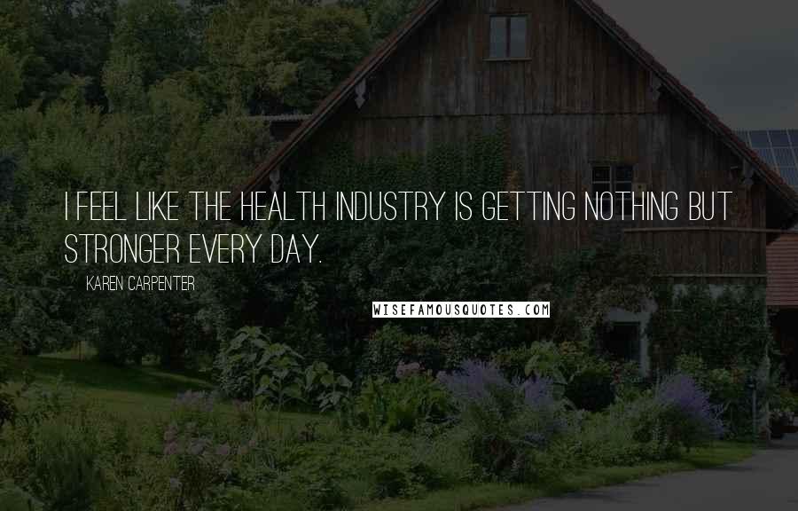 Karen Carpenter Quotes: I feel like the health industry is getting nothing but stronger every day.