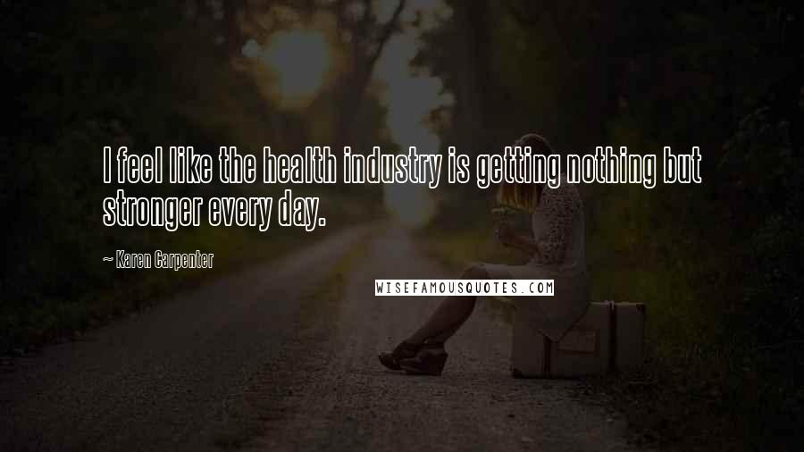 Karen Carpenter Quotes: I feel like the health industry is getting nothing but stronger every day.