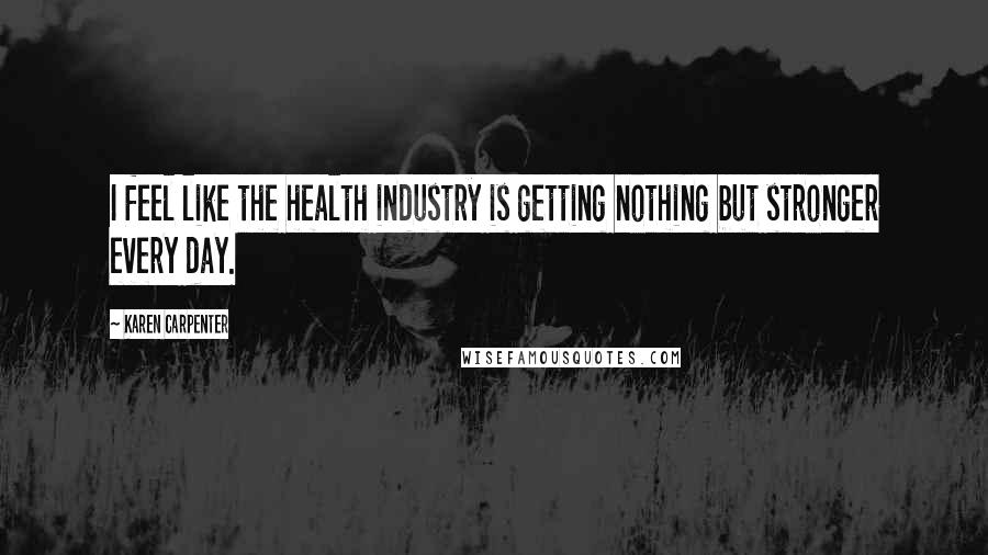 Karen Carpenter Quotes: I feel like the health industry is getting nothing but stronger every day.