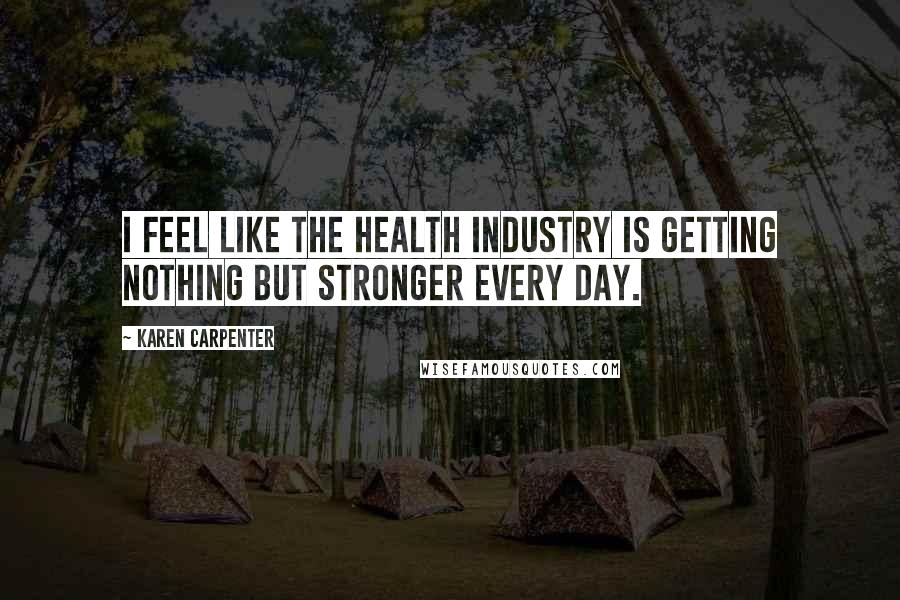 Karen Carpenter Quotes: I feel like the health industry is getting nothing but stronger every day.