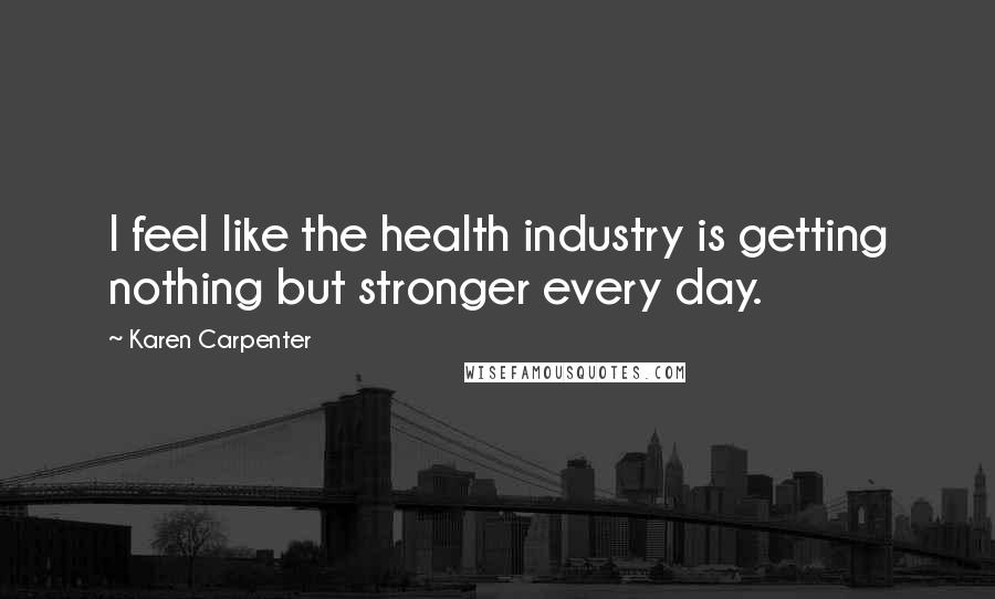 Karen Carpenter Quotes: I feel like the health industry is getting nothing but stronger every day.