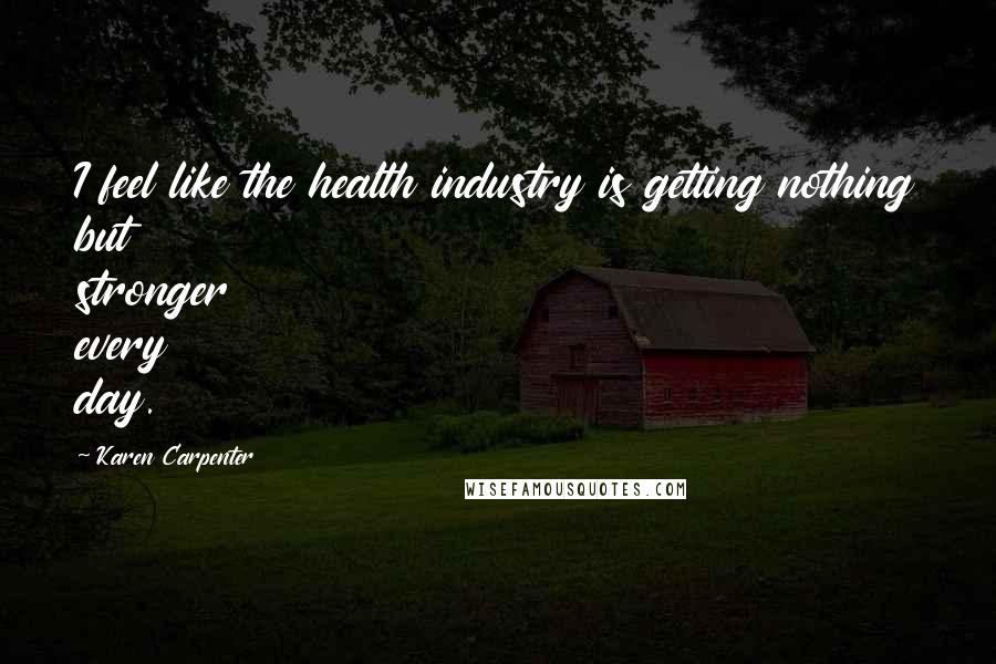 Karen Carpenter Quotes: I feel like the health industry is getting nothing but stronger every day.