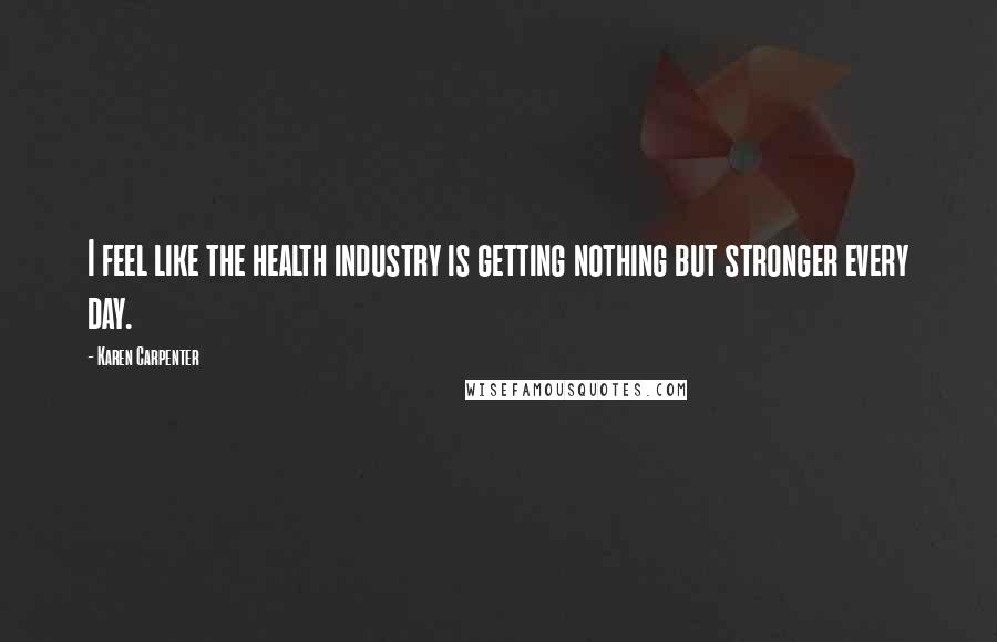 Karen Carpenter Quotes: I feel like the health industry is getting nothing but stronger every day.