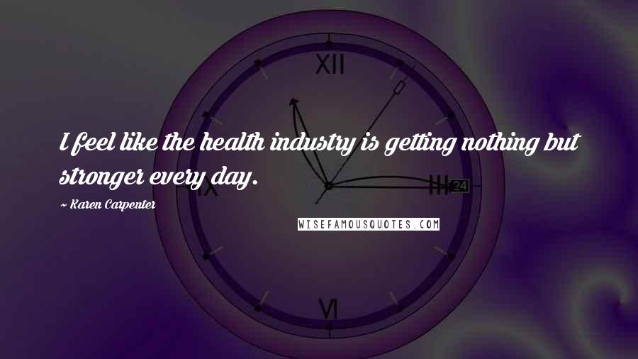 Karen Carpenter Quotes: I feel like the health industry is getting nothing but stronger every day.