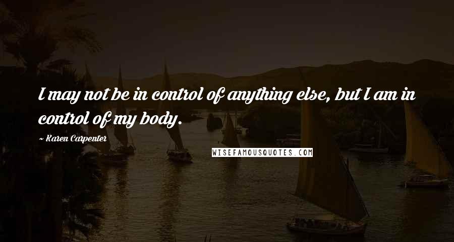 Karen Carpenter Quotes: I may not be in control of anything else, but I am in control of my body.