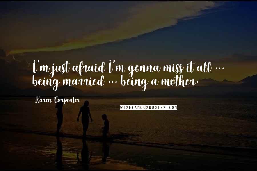 Karen Carpenter Quotes: I'm just afraid I'm gonna miss it all ... being married ... being a mother.