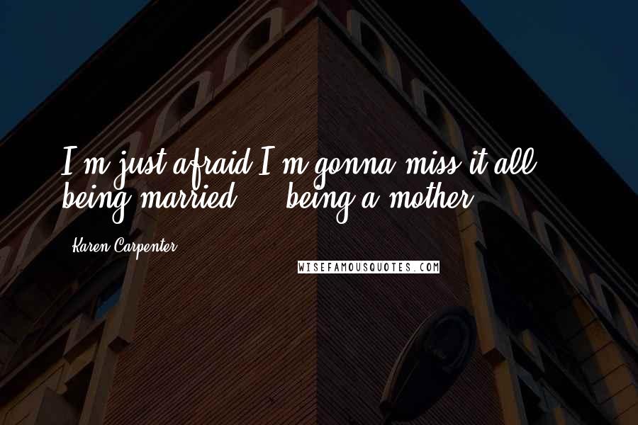 Karen Carpenter Quotes: I'm just afraid I'm gonna miss it all ... being married ... being a mother.