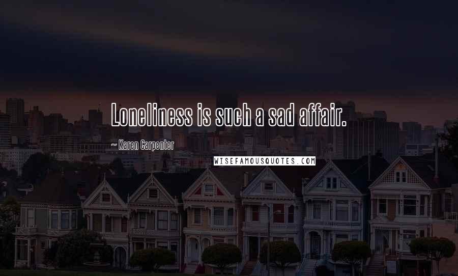 Karen Carpenter Quotes: Loneliness is such a sad affair.