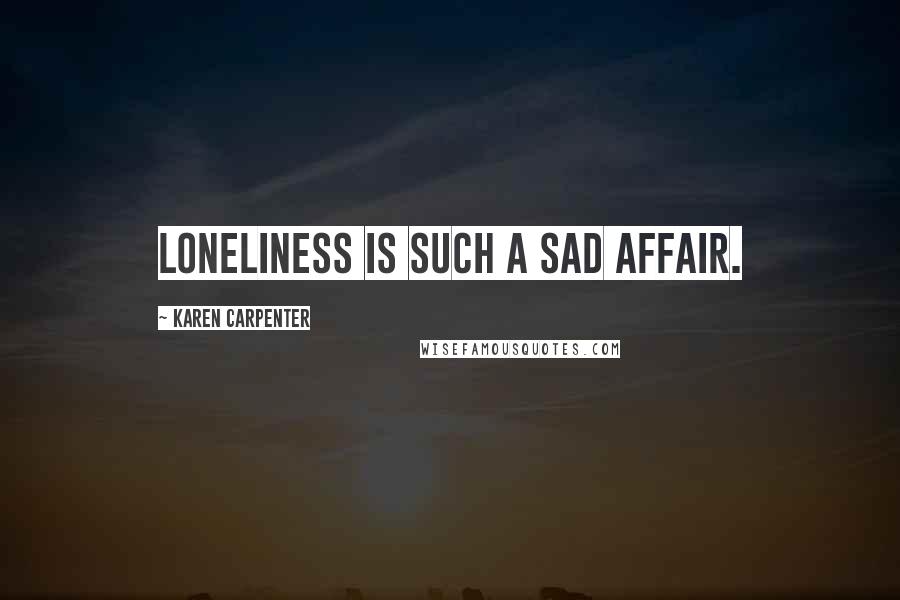 Karen Carpenter Quotes: Loneliness is such a sad affair.