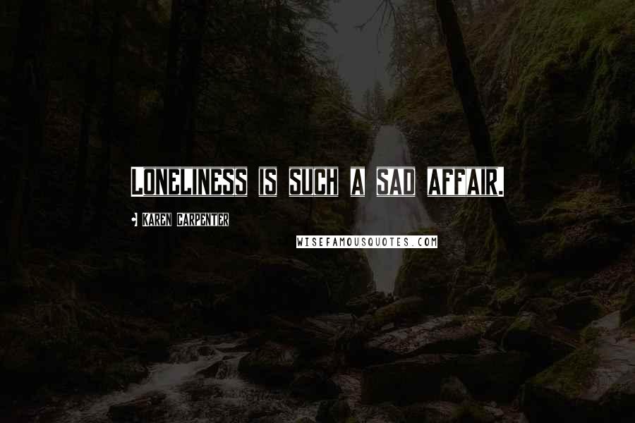 Karen Carpenter Quotes: Loneliness is such a sad affair.