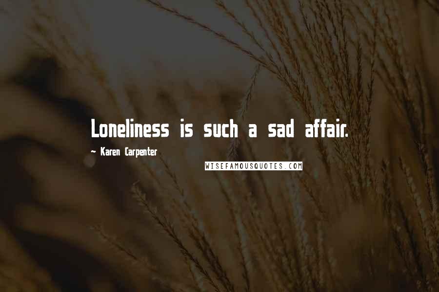 Karen Carpenter Quotes: Loneliness is such a sad affair.