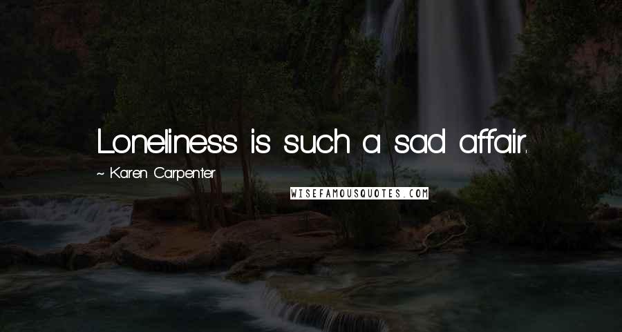 Karen Carpenter Quotes: Loneliness is such a sad affair.