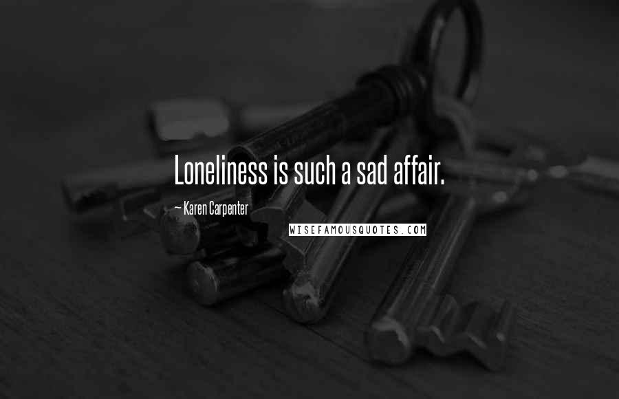 Karen Carpenter Quotes: Loneliness is such a sad affair.