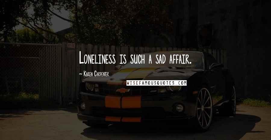 Karen Carpenter Quotes: Loneliness is such a sad affair.