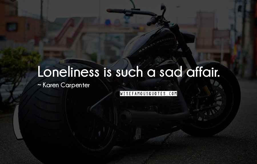 Karen Carpenter Quotes: Loneliness is such a sad affair.