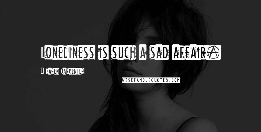 Karen Carpenter Quotes: Loneliness is such a sad affair.