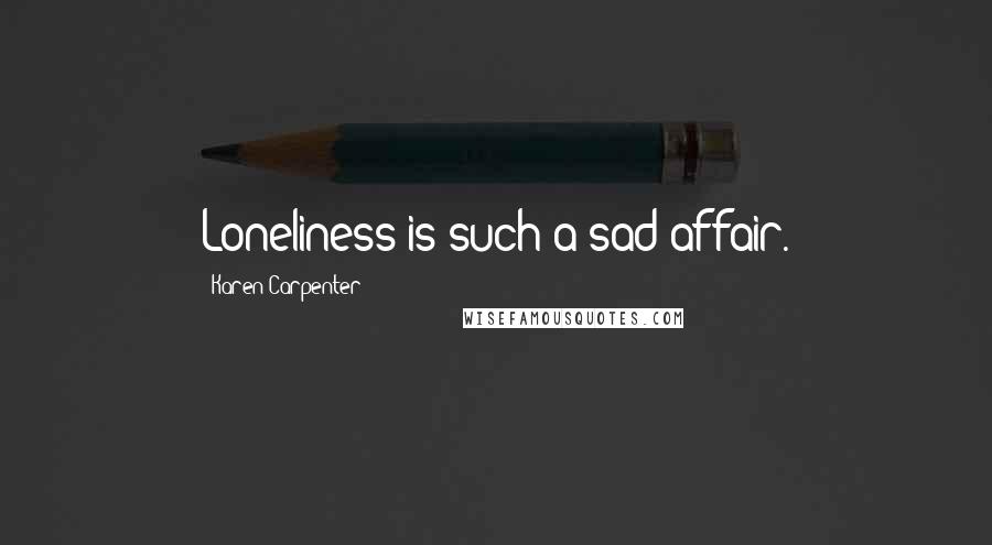 Karen Carpenter Quotes: Loneliness is such a sad affair.