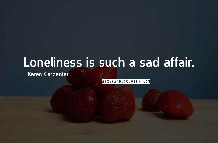 Karen Carpenter Quotes: Loneliness is such a sad affair.