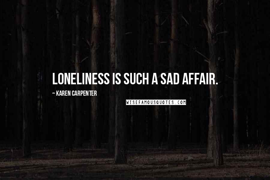 Karen Carpenter Quotes: Loneliness is such a sad affair.