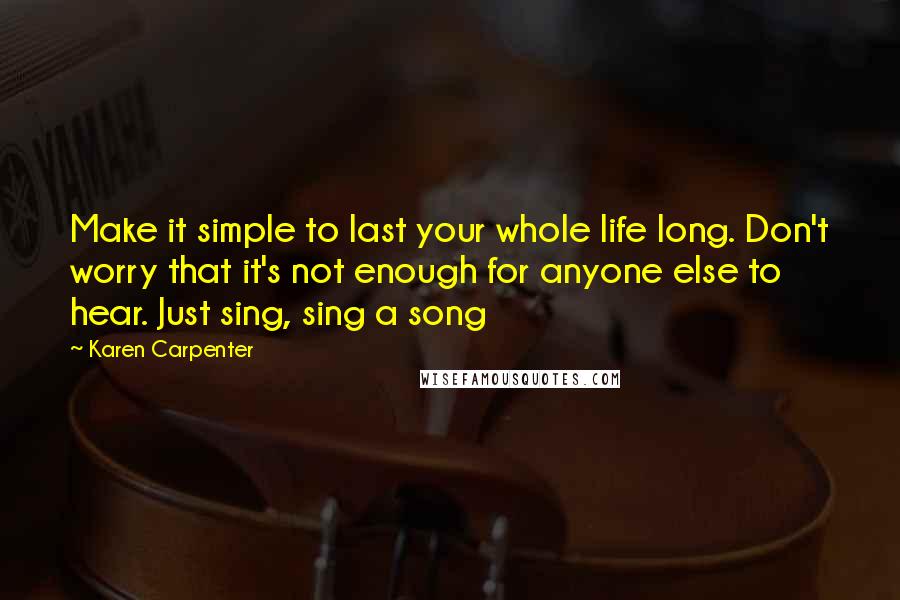 Karen Carpenter Quotes: Make it simple to last your whole life long. Don't worry that it's not enough for anyone else to hear. Just sing, sing a song