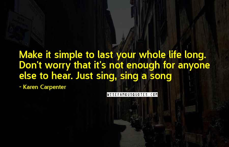 Karen Carpenter Quotes: Make it simple to last your whole life long. Don't worry that it's not enough for anyone else to hear. Just sing, sing a song