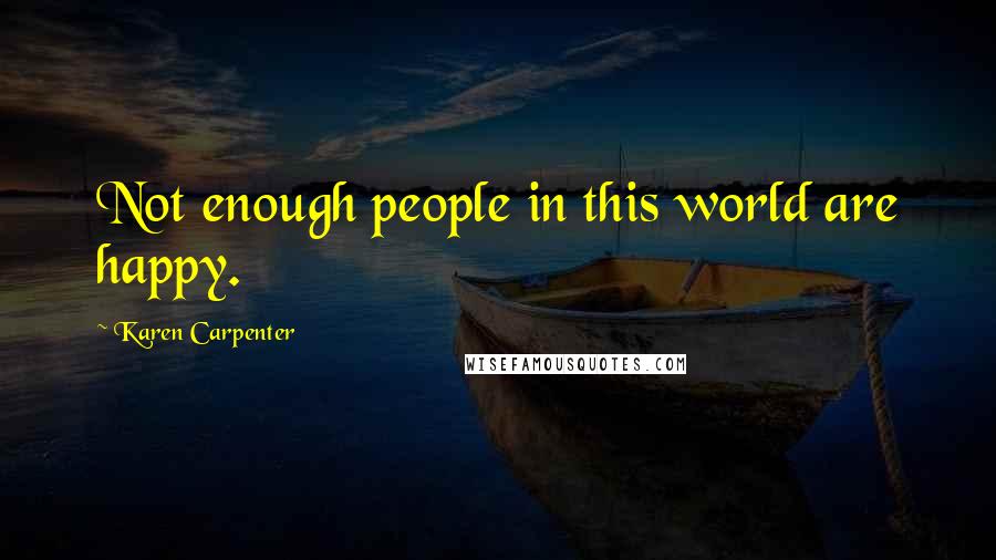 Karen Carpenter Quotes: Not enough people in this world are happy.