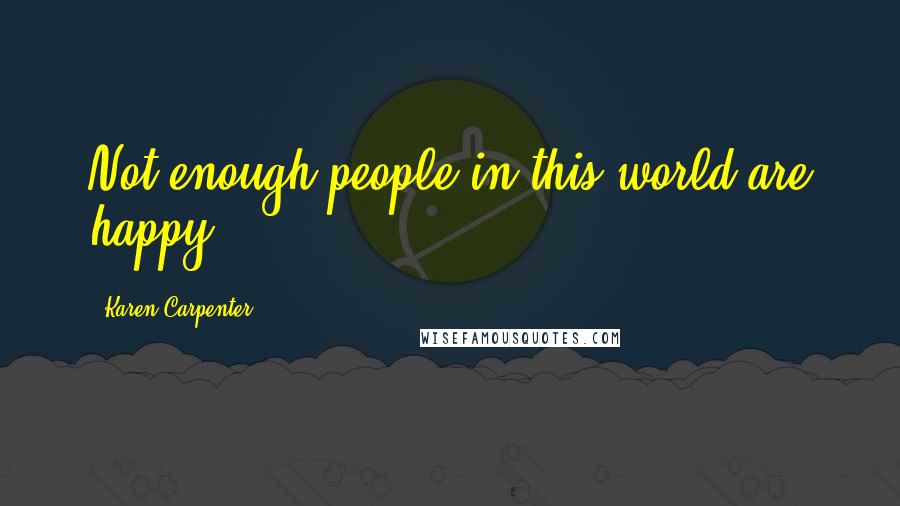 Karen Carpenter Quotes: Not enough people in this world are happy.